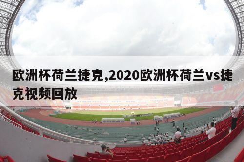 欧洲杯荷兰捷克,2020欧洲杯荷兰vs捷克视频回放