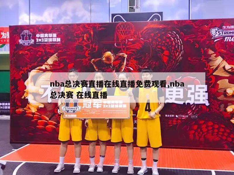 nba总决赛直播在线直播免费观看,nba总决赛 在线直播