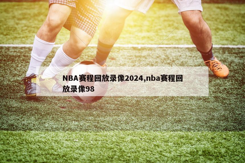 NBA赛程回放录像2024,nba赛程回放录像98