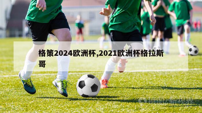 格策2024欧洲杯,2021欧洲杯格拉斯哥