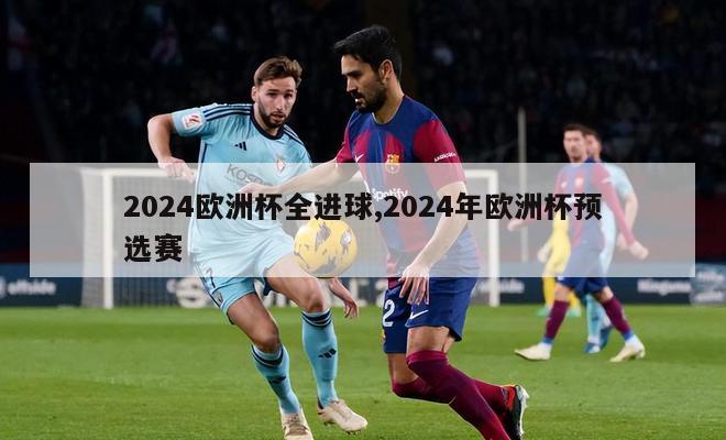 2024欧洲杯全进球,2024年欧洲杯预选赛