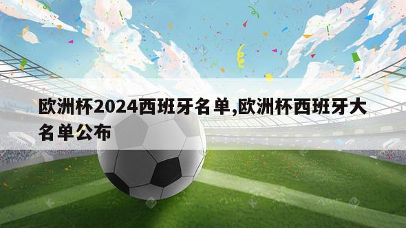 欧洲杯2024西班牙名单,欧洲杯西班牙大名单公布