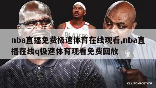 nba直播免费极速体育在线观看,nba直播在线q极速体育观看免费回放