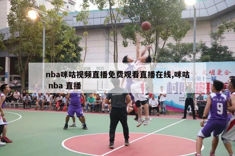 nba咪咕视频直播免费观看直播在线,咪咕 nba 直播