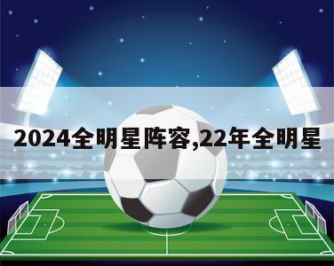 2024全明星阵容,22年全明星