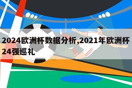 2024欧洲杯数据分析,2021年欧洲杯24强巡礼