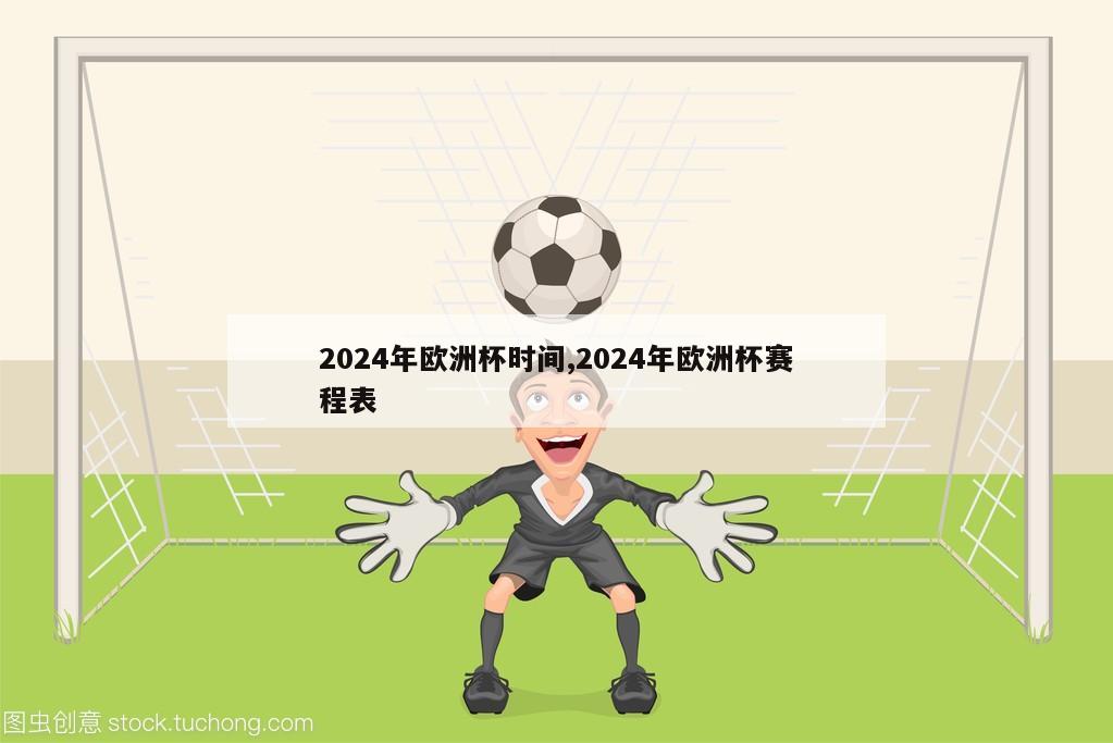 2024年欧洲杯时间,2024年欧洲杯赛程表