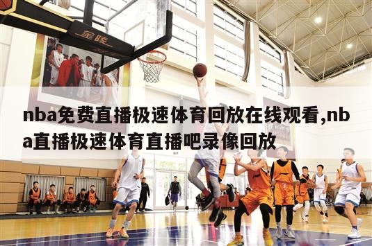 nba免费直播极速体育回放在线观看,nba直播极速体育直播吧录像回放