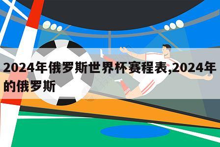 2024年俄罗斯世界杯赛程表,2024年的俄罗斯