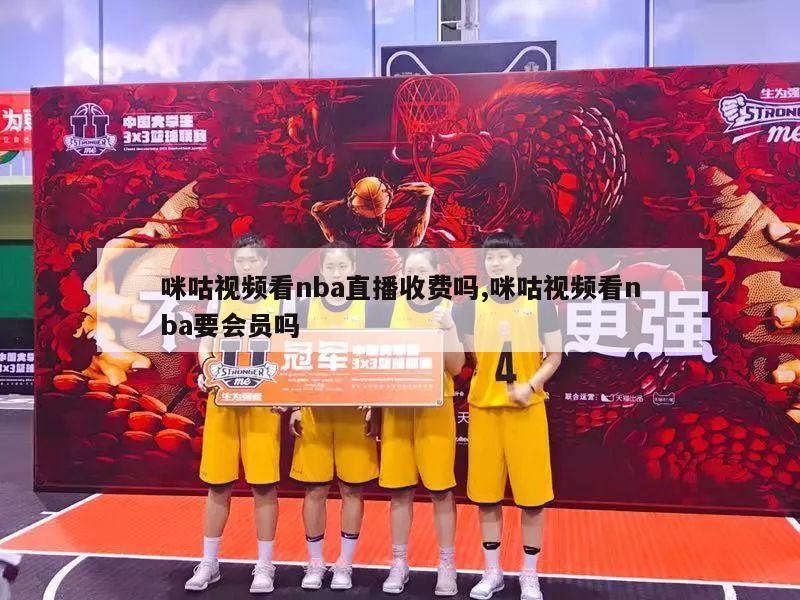 咪咕视频看nba直播收费吗,咪咕视频看nba要会员吗