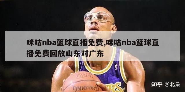 咪咕nba篮球直播免费,咪咕nba篮球直播免费回放山东对广东