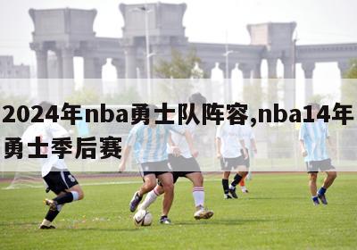 2024年nba勇士队阵容,nba14年勇士季后赛