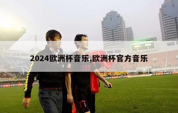 2024欧洲杯音乐,欧洲杯官方音乐