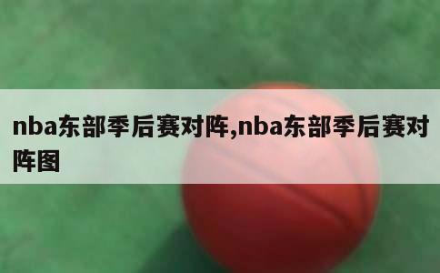 nba东部季后赛对阵,nba东部季后赛对阵图