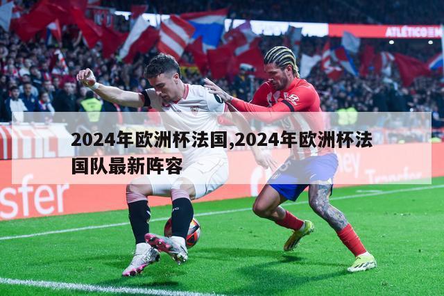 2024年欧洲杯法国,2024年欧洲杯法国队最新阵容