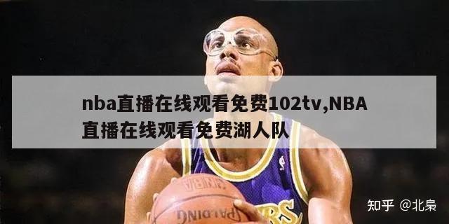 nba直播在线观看免费102tv,NBA直播在线观看免费湖人队