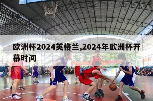 欧洲杯2024英格兰,2024年欧洲杯开幕时间