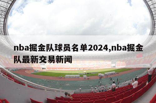 nba掘金队球员名单2024,nba掘金队最新交易新闻