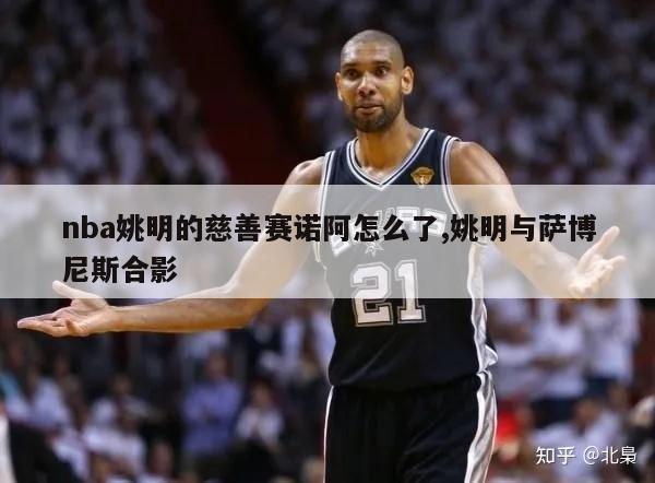 nba姚明的慈善赛诺阿怎么了,姚明与萨博尼斯合影