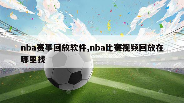 nba赛事回放软件,nba比赛视频回放在哪里找