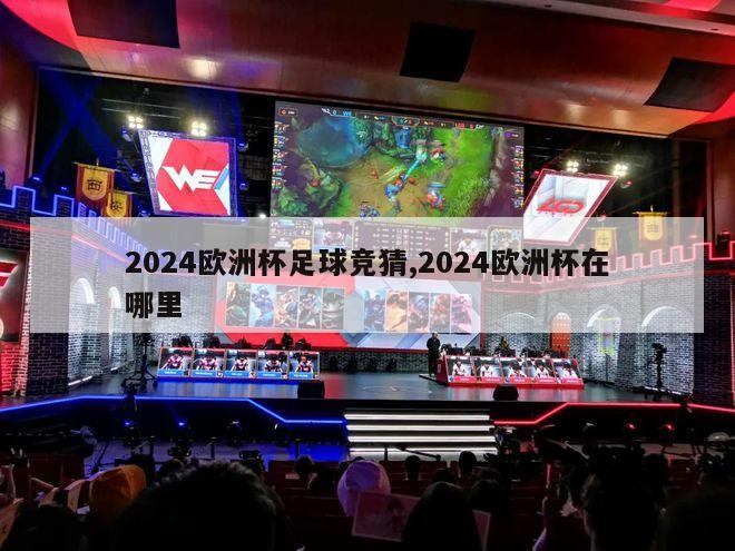 2024欧洲杯足球竞猜,2024欧洲杯在哪里