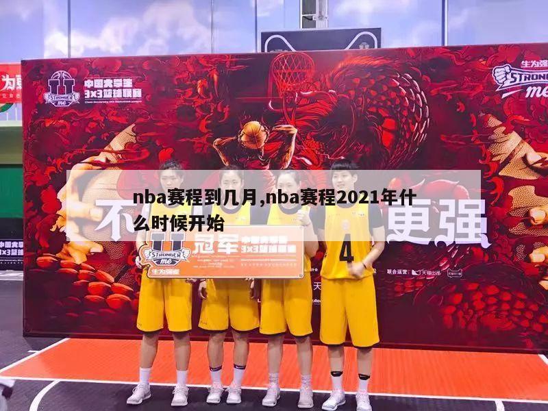 nba赛程到几月,nba赛程2021年什么时候开始