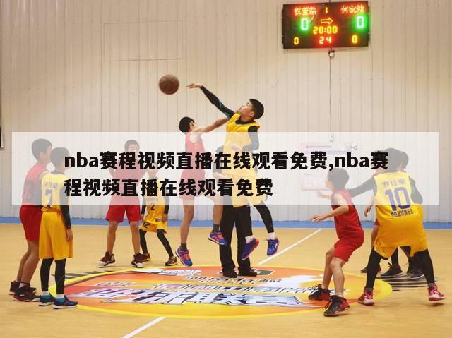 nba赛程视频直播在线观看免费,nba赛程视频直播在线观看免费