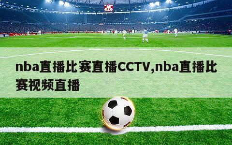 nba直播比赛直播CCTV,nba直播比赛视频直播