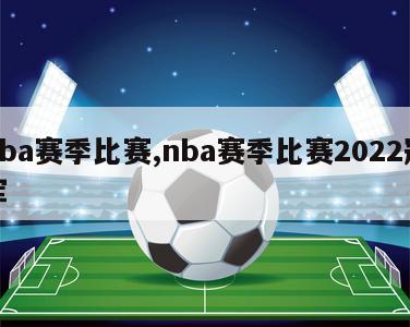 nba赛季比赛,nba赛季比赛2022冠军