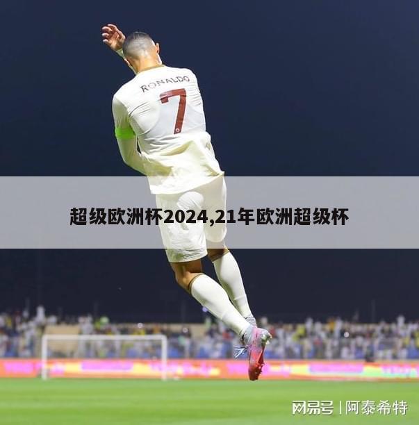 超级欧洲杯2024,21年欧洲超级杯