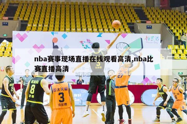 nba赛事现场直播在线观看高清,nba比赛直播高清