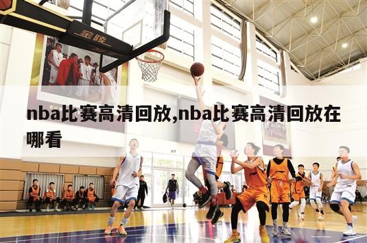 nba比赛高清回放,nba比赛高清回放在哪看