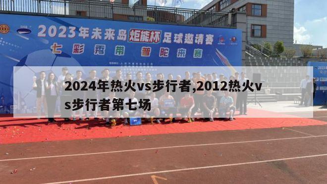 2024年热火vs步行者,2012热火vs步行者第七场