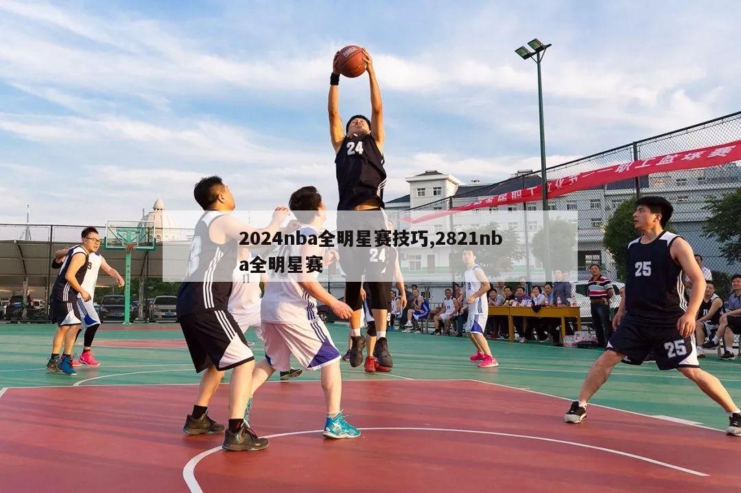 2024nba全明星赛技巧,2821nba全明星赛