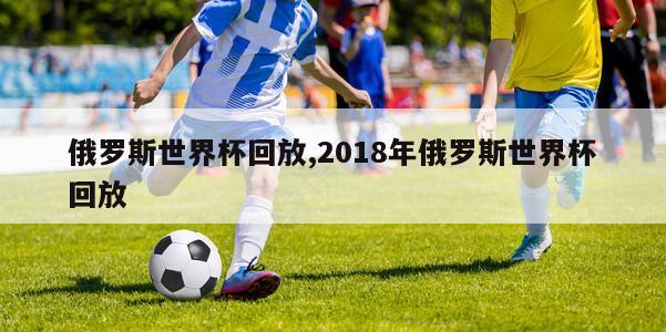 俄罗斯世界杯回放,2018年俄罗斯世界杯回放