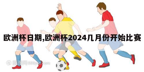 欧洲杯日期,欧洲杯2024几月份开始比赛