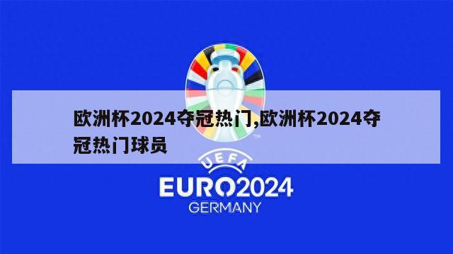 欧洲杯2024夺冠热门,欧洲杯2024夺冠热门球员