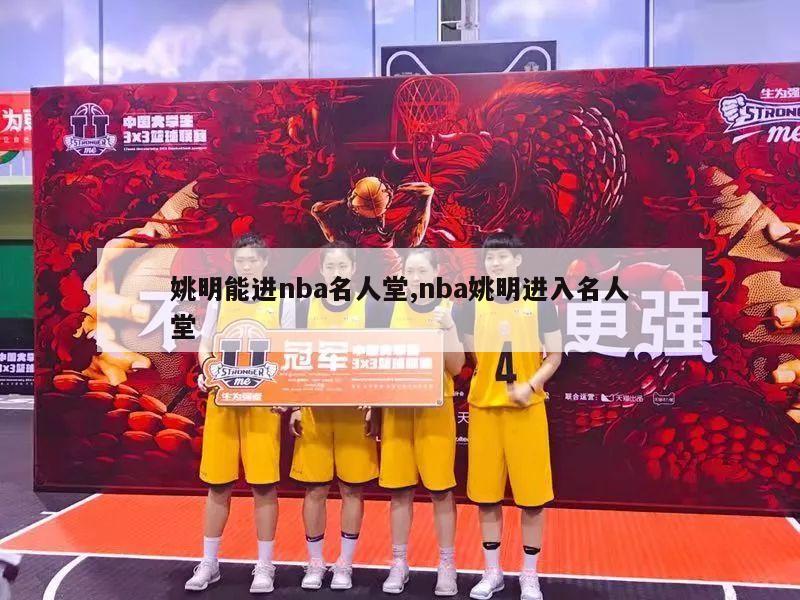 姚明能进nba名人堂,nba姚明进入名人堂