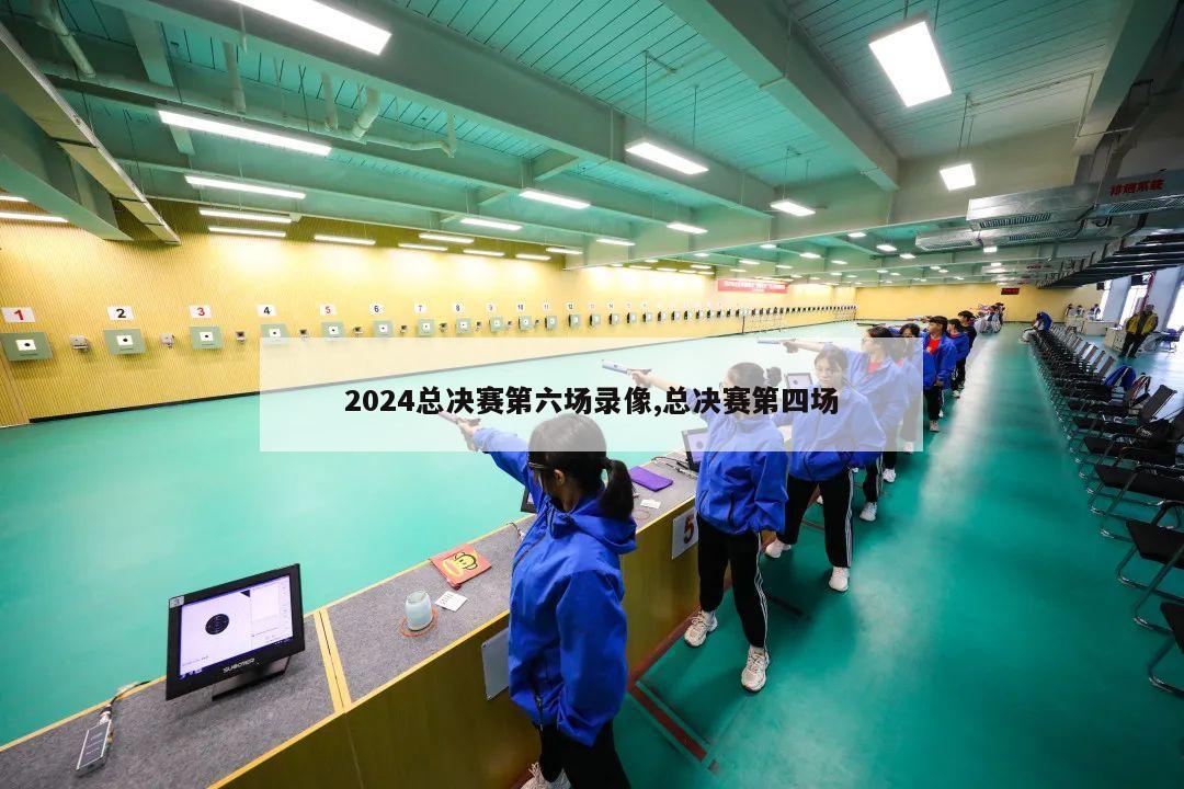 2024总决赛第六场录像,总决赛第四场