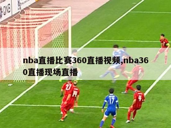 nba直播比赛360直播视频,nba360直播现场直播