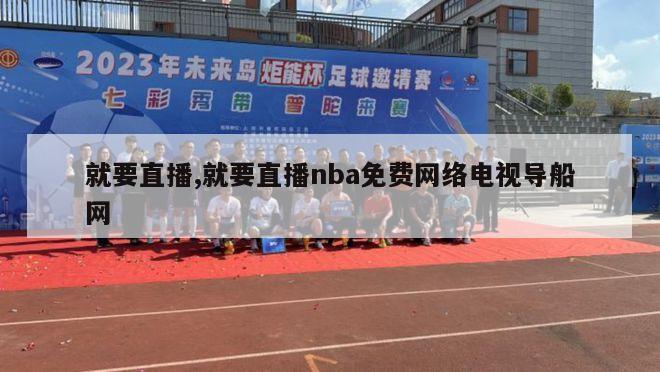 就要直播,就要直播nba免费网络电视导船网