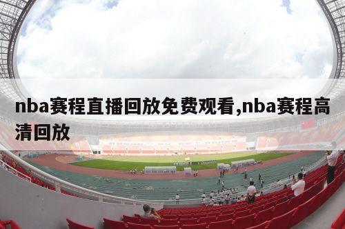 nba赛程直播回放免费观看,nba赛程高清回放