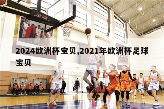 2024欧洲杯宝贝,2021年欧洲杯足球宝贝