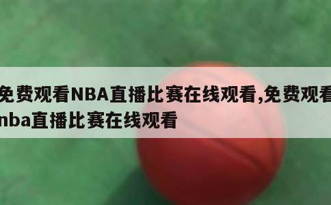 免费观看NBA直播比赛在线观看,免费观看nba直播比赛在线观看