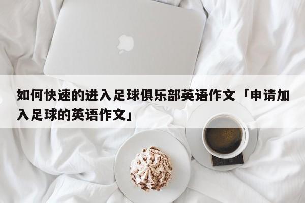 如何快速的进入足球俱乐部英语作文「申请加入足球的英语作文」