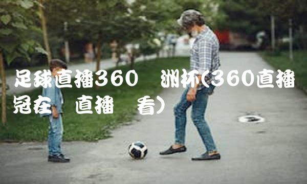 足球直播360欧洲杯(360直播欧冠在线直播观看)