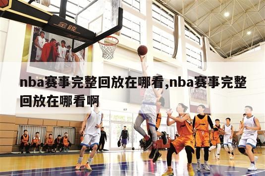 nba赛事完整回放在哪看,nba赛事完整回放在哪看啊