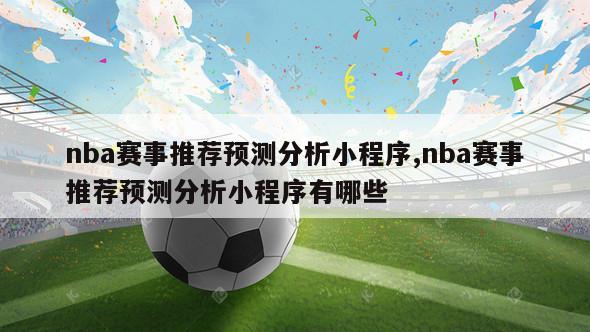 nba赛事推荐预测分析小程序,nba赛事推荐预测分析小程序有哪些