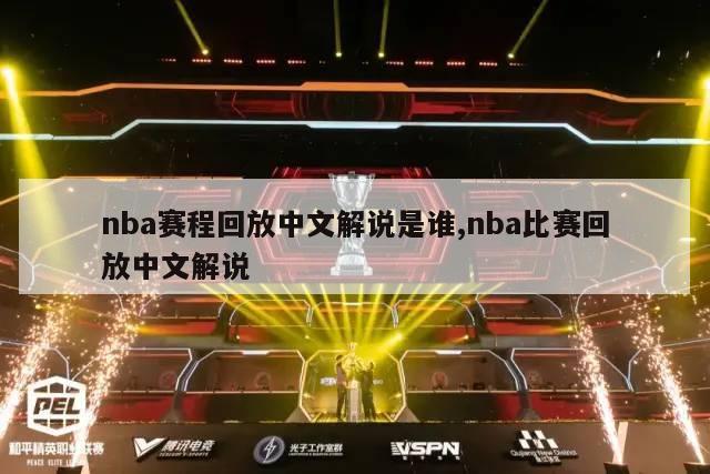 nba赛程回放中文解说是谁,nba比赛回放中文解说