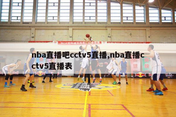 nba直播吧cctv5直播,nba直播cctv5直播表